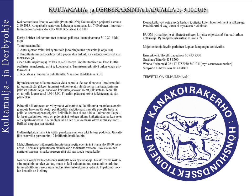 Autot ajetaan valmiiksi ryhmittäin jonoihin(seuraa opasteita ja ohjausta) 2. Ilmoittautuminen koesihteereille papereiden tarkistusta varten(rokotustodistus, metsästys- ja aseen hallussapitolupa).