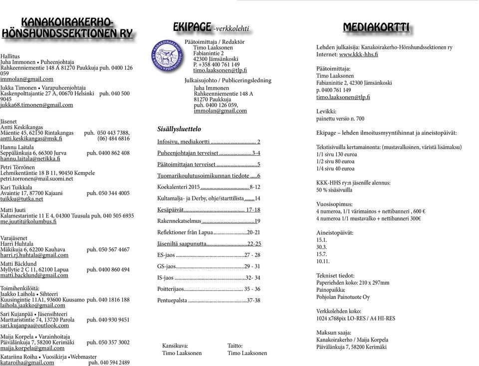 050 443 7388, antti.keskikangas@msk.fi (06) 484 6816 Hannu Laitala Seppälänkuja 6, 66300 Jurva puh. 0400 862 408 hannu.laitala@netikka.fi Petri Törrönen Lehmikentäntie 18 B 11, 90450 Kempele petri.