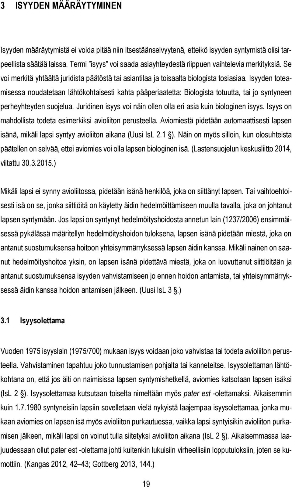 Isyyden toteamisessa noudatetaan lähtökohtaisesti kahta pääperiaatetta: Biologista totuutta, tai jo syntyneen perheyhteyden suojelua.