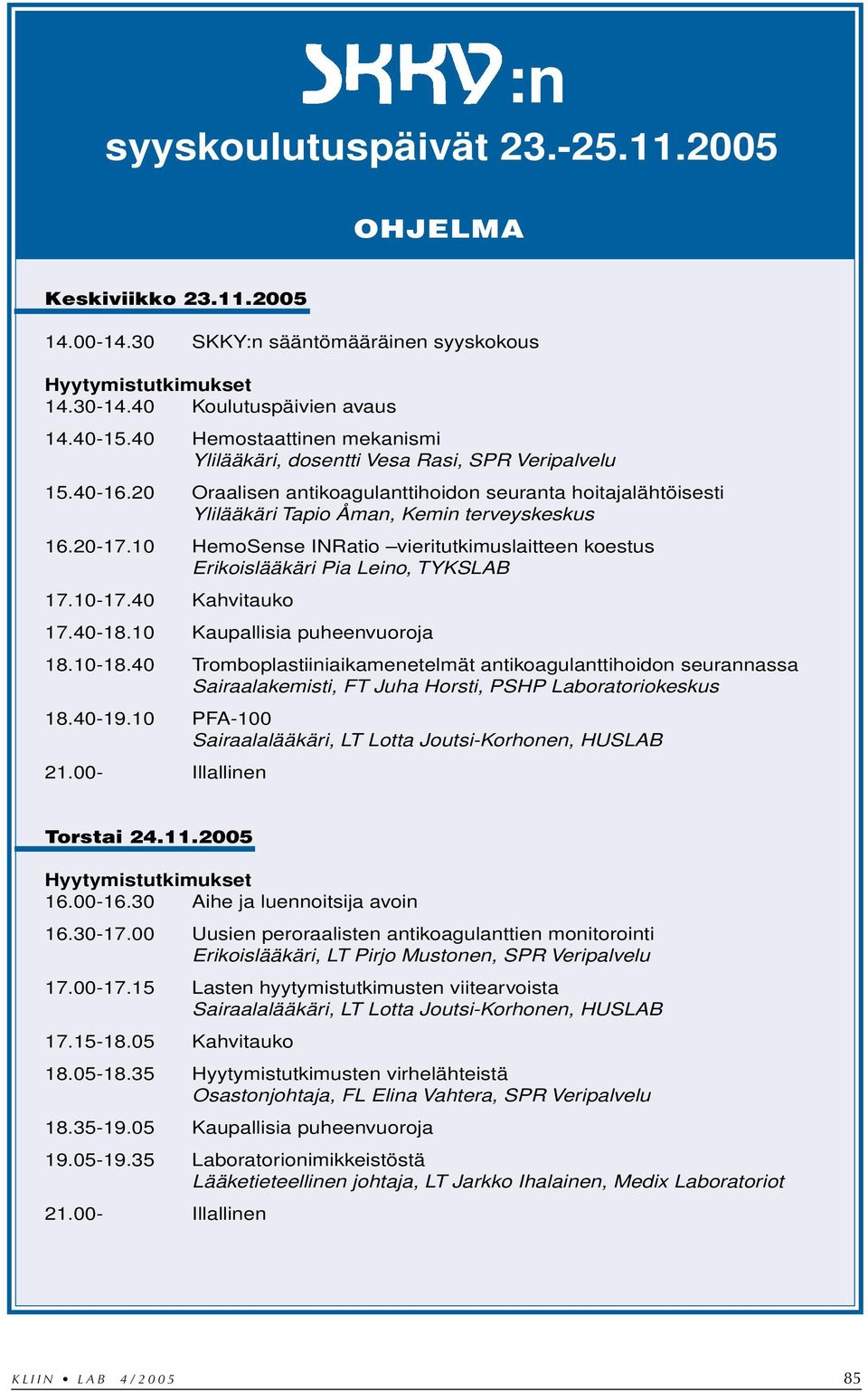 10 HemoSense INRatio vieritutkimuslaitteen koestus Erikoislääkäri Pia Leino, TYKSLAB 17.10-17.40 Kahvitauko 17.40-18.10 Kaupallisia puheenvuoroja 18.10-18.