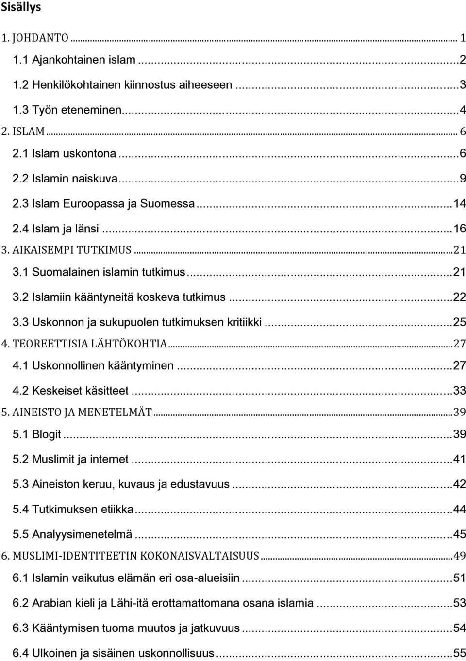 3 Uskonnon ja sukupuolen tutkimuksen kritiikki... 25 4. TEOREETTISIA LÄHTÖKOHTIA... 27 4.1 Uskonnollinen kääntyminen... 27 4.2 Keskeiset käsitteet... 33 5. AINEISTO JA MENETELMÄT... 39 5.1 Blogit.