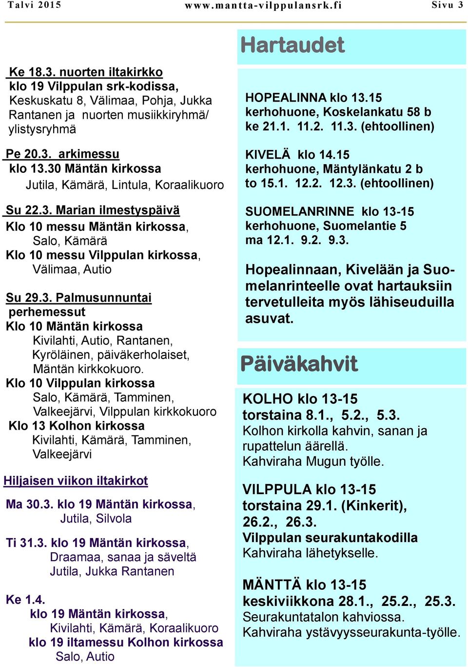 Klo 10 Vilppulan kirkossa Salo, Kämärä, Tamminen, Valkeejärvi, Vilppulan kirkkokuoro Klo 13 Kolhon kirkossa Kivilahti, Kämärä, Tamminen, Valkeejärvi Hiljaisen viikon iltakirkot Ma 30.3. klo 19 Mäntän kirkossa, Jutila, Silvola Ti 31.