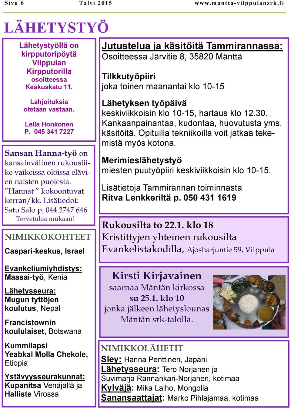 045 341 7227 Sansan Hanna-työ on kansainvälinen rukousliike vaikeissa oloissa elävien naisten puolesta. Hannat kokoontuvat kerran/kk. Lisätiedot: Satu Salo p. 044 3747 646 Tervetuloa mukaan!