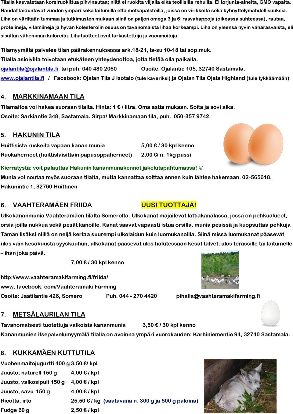 Liha on väriltään tummaa ja tutkimusten mukaan siinä on paljon omega 3 ja 6 rasvahappoja (oikeassa suhteessa), rautaa, proteiineja, vitamiineja ja hyvän kolesterolin osuus on tavanomaista lihaa