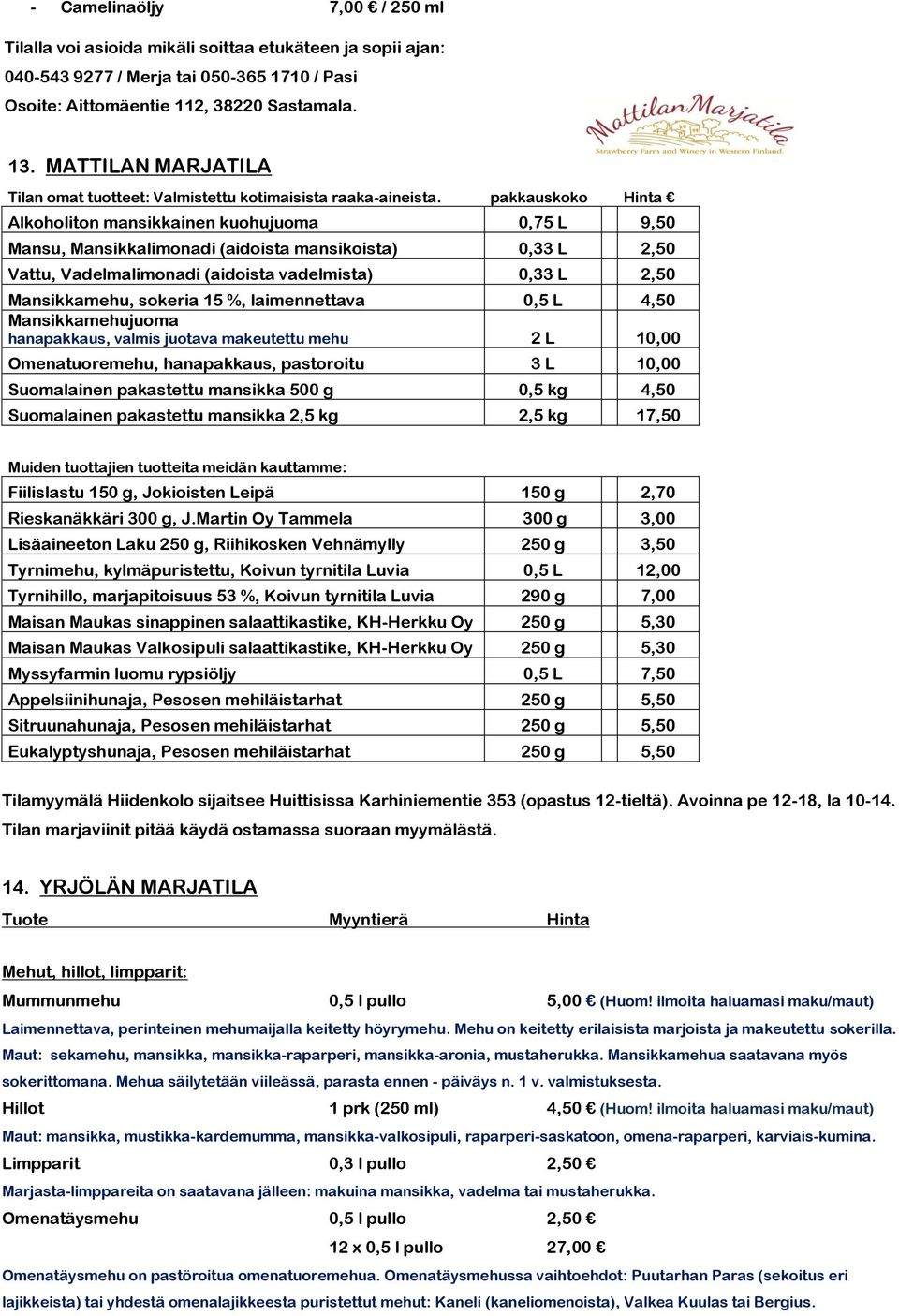 pakkauskoko Hinta Alkoholiton mansikkainen kuohujuoma 0,75 L 9,50 Mansu, Mansikkalimonadi (aidoista mansikoista) 0,33 L 2,50 Vattu, Vadelmalimonadi (aidoista vadelmista) 0,33 L 2,50 Mansikkamehu,