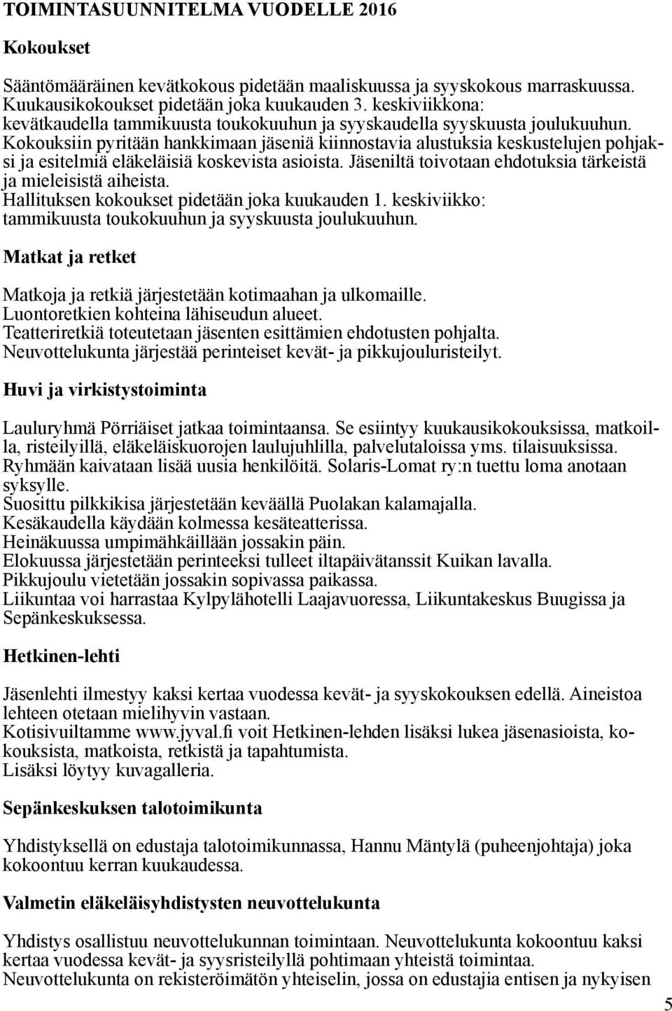 Kokouksiin pyritään hankkimaan jäseniä kiinnostavia alustuksia keskustelujen pohjaksi ja esitelmiä eläkeläisiä koskevista asioista. Jäseniltä toivotaan ehdotuksia tärkeistä ja mieleisistä aiheista.