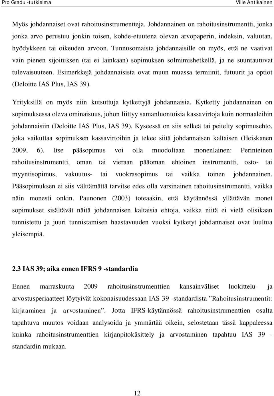 Tunnusomaista johdannaisille on myös, että ne vaativat vain pienen sijoituksen (tai ei lainkaan) sopimuksen solmimishetkellä, ja ne suuntautuvat tulevaisuuteen.