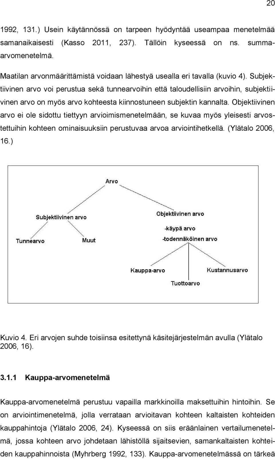 Subjektiivinen arvo voi perustua sekä tunnearvoihin että taloudellisiin arvoihin, subjektiivinen arvo on myös arvo kohteesta kiinnostuneen subjektin kannalta.