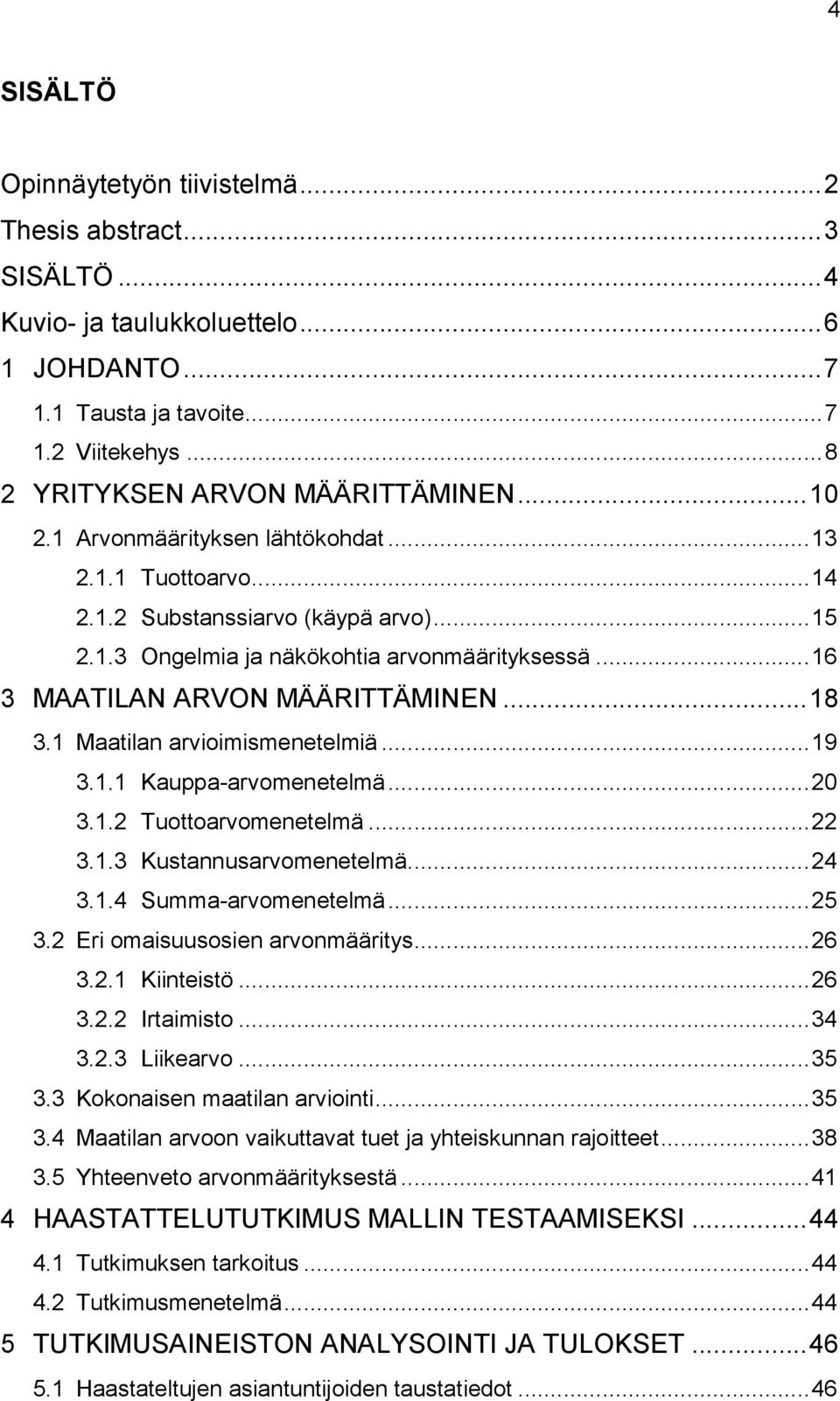 1 Maatilan arvioimismenetelmiä... 19 3.1.1 Kauppa-arvomenetelmä... 20 3.1.2 Tuottoarvomenetelmä... 22 3.1.3 Kustannusarvomenetelmä... 24 3.1.4 Summa-arvomenetelmä... 25 3.