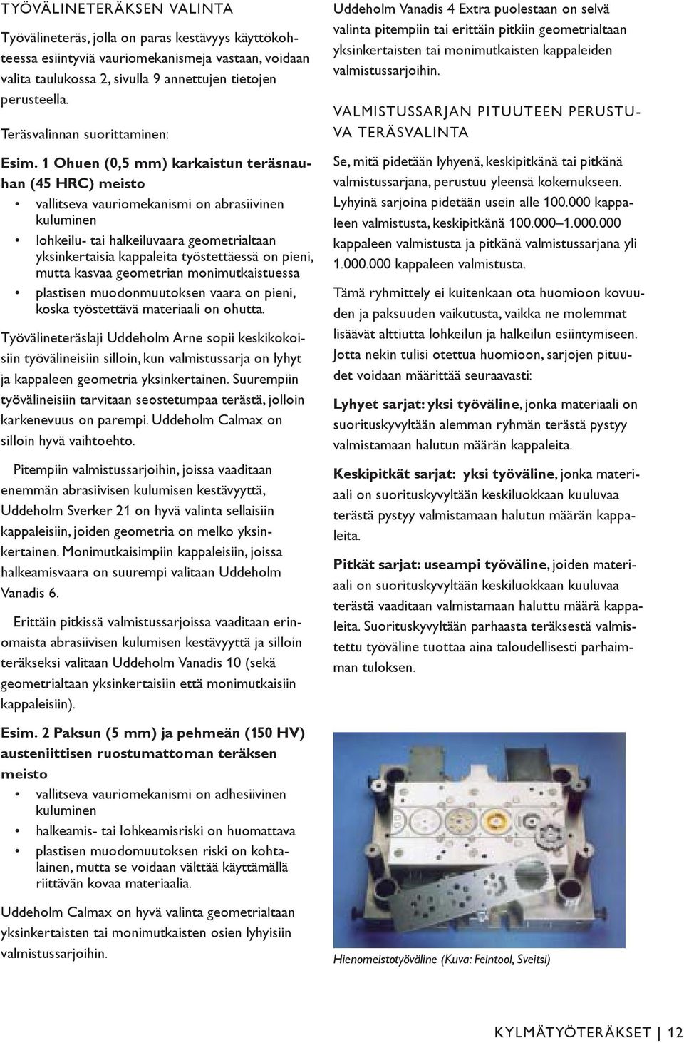 1 Ohuen (0,5 mm) karkaistun teräsnauhan (45 HRC) meisto vallitseva vauriomekanismi on abrasiivinen kuluminen lohkeilu- tai halkeiluvaara geometrialtaan yksinkertaisia kappaleita työstettäessä on