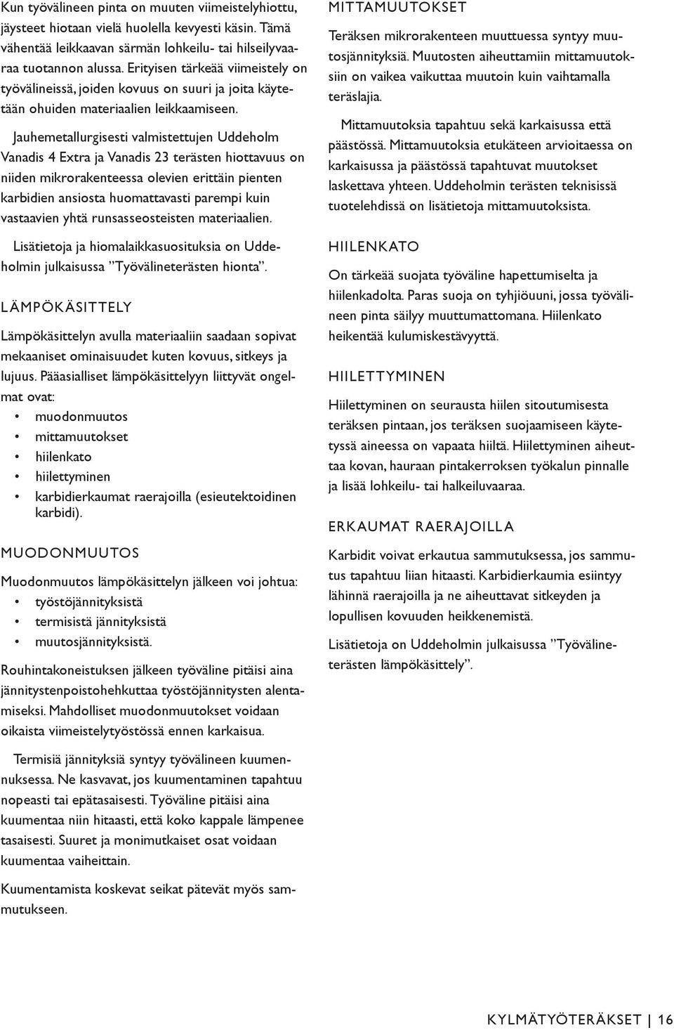 Jauhemetallurgisesti valmistettujen Uddeholm Vanadis 4 Extra ja Vanadis 23 terästen hiottavuus on niiden mikrorakenteessa olevien erittäin pienten karbidien ansiosta huomattavasti parempi kuin