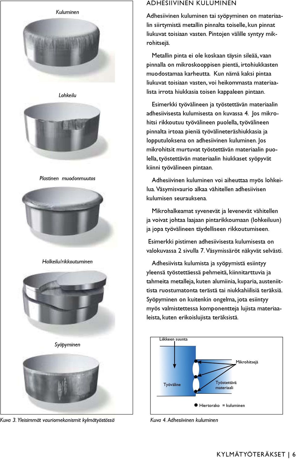 Kun nämä kaksi pintaa liukuvat toisiaan vasten, voi heikommasta materiaalista irrota hiukkasia toisen kappaleen pintaan.