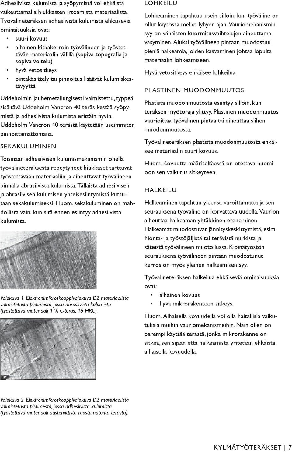 vetositkeys pintakäsittely tai pinnoitus lisäävät kulumiskestävyyttä Uddeholmin jauhemetallurgisesti valmistettu, typpeä sisältävä Uddeholm Vancron 40 teräs kestää syöpymistä ja adhesiivista