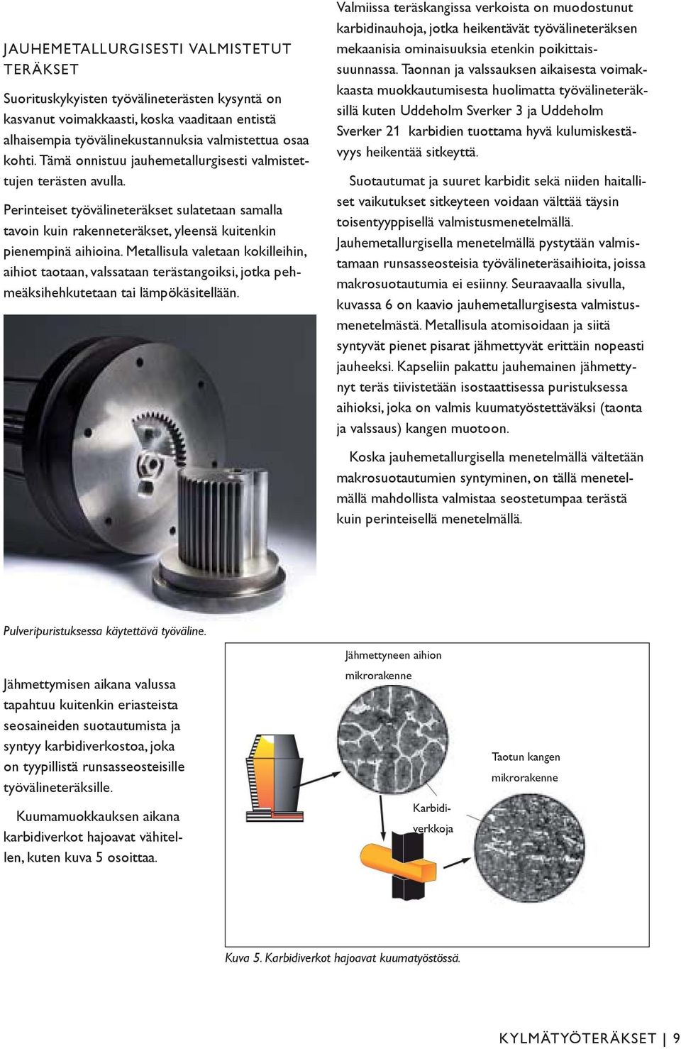 Metallisula valetaan kokilleihin, aihiot taotaan, valssataan terästangoiksi, jotka pehmeäksihehkutetaan tai lämpökäsitellään.