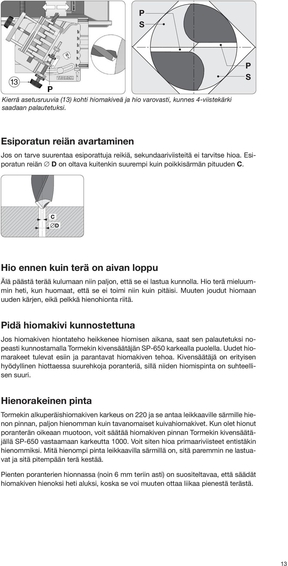 Hio ennen kuin terä on aivan loppu Älä päästä terää kulumaan niin paljon, että se ei lastua kunnolla. Hio terä mieluummin heti, kun huomaat, että se ei toimi niin kuin pitäisi.