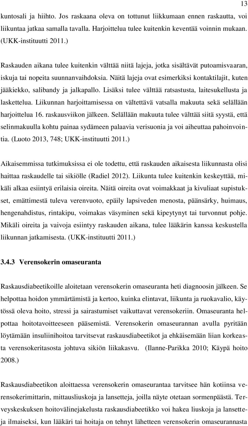 Näitä lajeja ovat esimerkiksi kontaktilajit, kuten jääkiekko, salibandy ja jalkapallo. Lisäksi tulee välttää ratsastusta, laitesukellusta ja laskettelua.