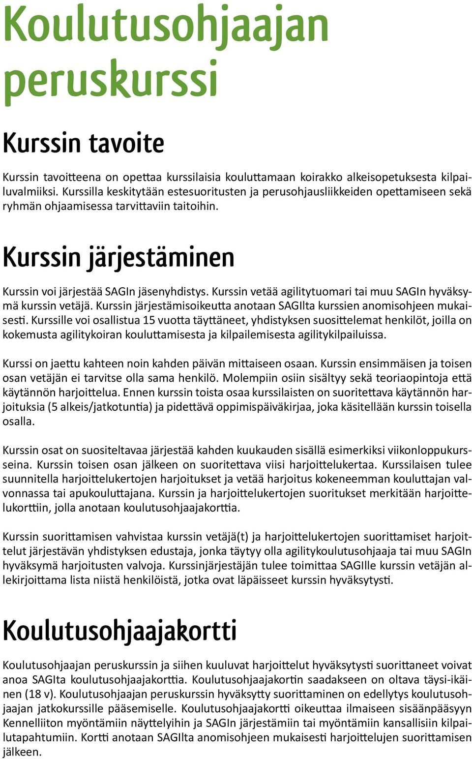 Kurssin vetää agilitytuomari tai muu SAGIn hyväksymä kurssin vetäjä. Kurssin järjestämisoikeutta anotaan SAGIlta kurssien anomisohjeen mukaisesti.