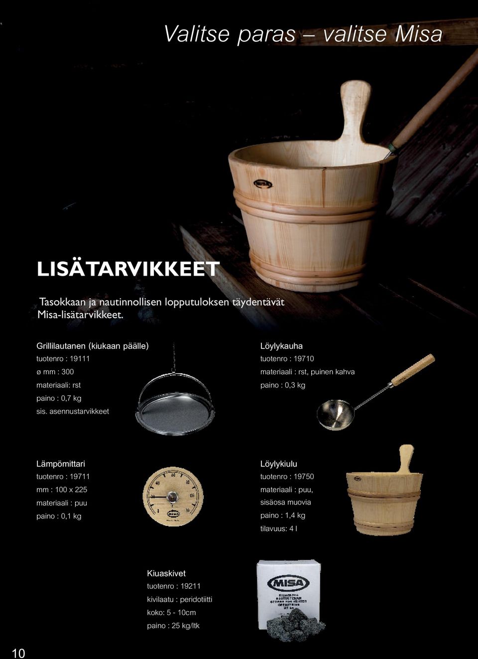 asennustarvikkeet Löylykauha tuotenro : 19710 materiaali : rst, puinen kahva paino : 0,3 kg Lämpömittari tuotenro : 19711 mm : 100 x 225