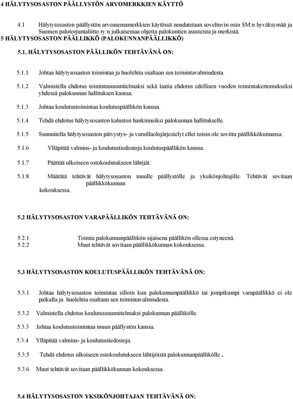 5 HÄLYTYSOSASTON PÄÄLLIKKÖ (PALOKUNNANPÄÄLLIKKÖ) 5.1. HÄLYTYSOSASTON PÄÄLLIKÖN TEHTÄVÄNÄ ON: 5.1.1 Johtaa hälytysosaston toimintaa ja huolehtia osaltaan sen toimintavalmiudesta. 5.1.2 Valmistella ehdotus toimintasuunnitelmaksi sekä laatia ehdotus edellisen vuoden toimintakertomukseksi yhdessä palokunnan hallituksen kanssa.