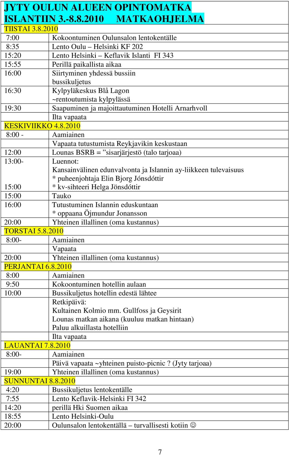 Siirtyminen yhdessä bussiin bussikuljetus 16:30 Kylpyläkeskus Blå Lagon ~rentoutumista kylpylässä 19:30 Saapuminen ja majoittautuminen Hotelli Arnarhvoll Ilta vapaata KESKIVIIKKO 4.8.