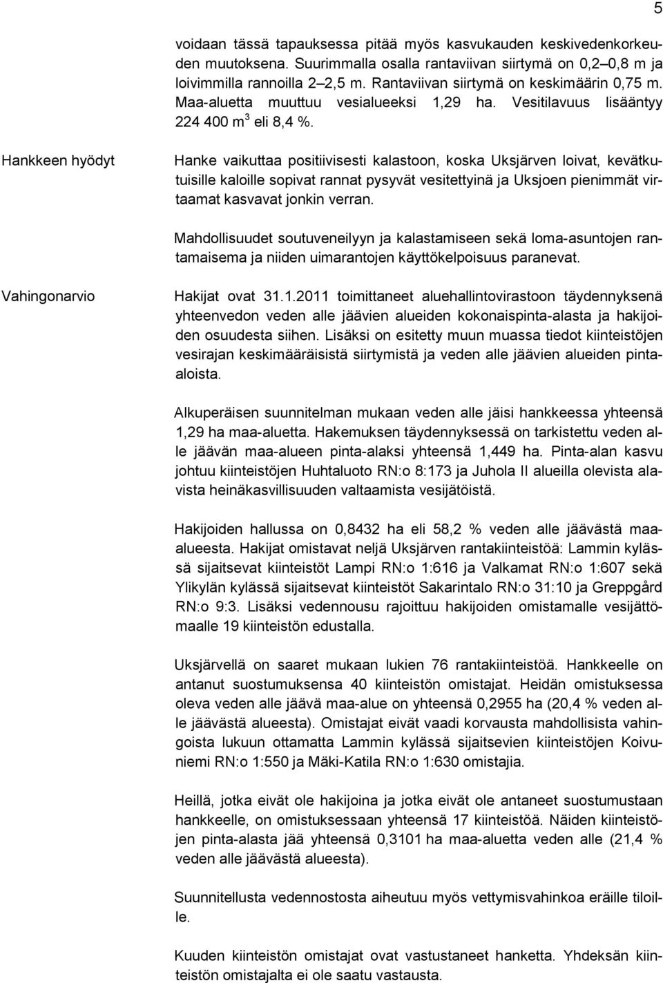 5 Hankkeen hyödyt Hanke vaikuttaa positiivisesti kalastoon, koska Uksjärven loivat, kevätkutuisille kaloille sopivat rannat pysyvät vesitettyinä ja Uksjoen pienimmät virtaamat kasvavat jonkin verran.