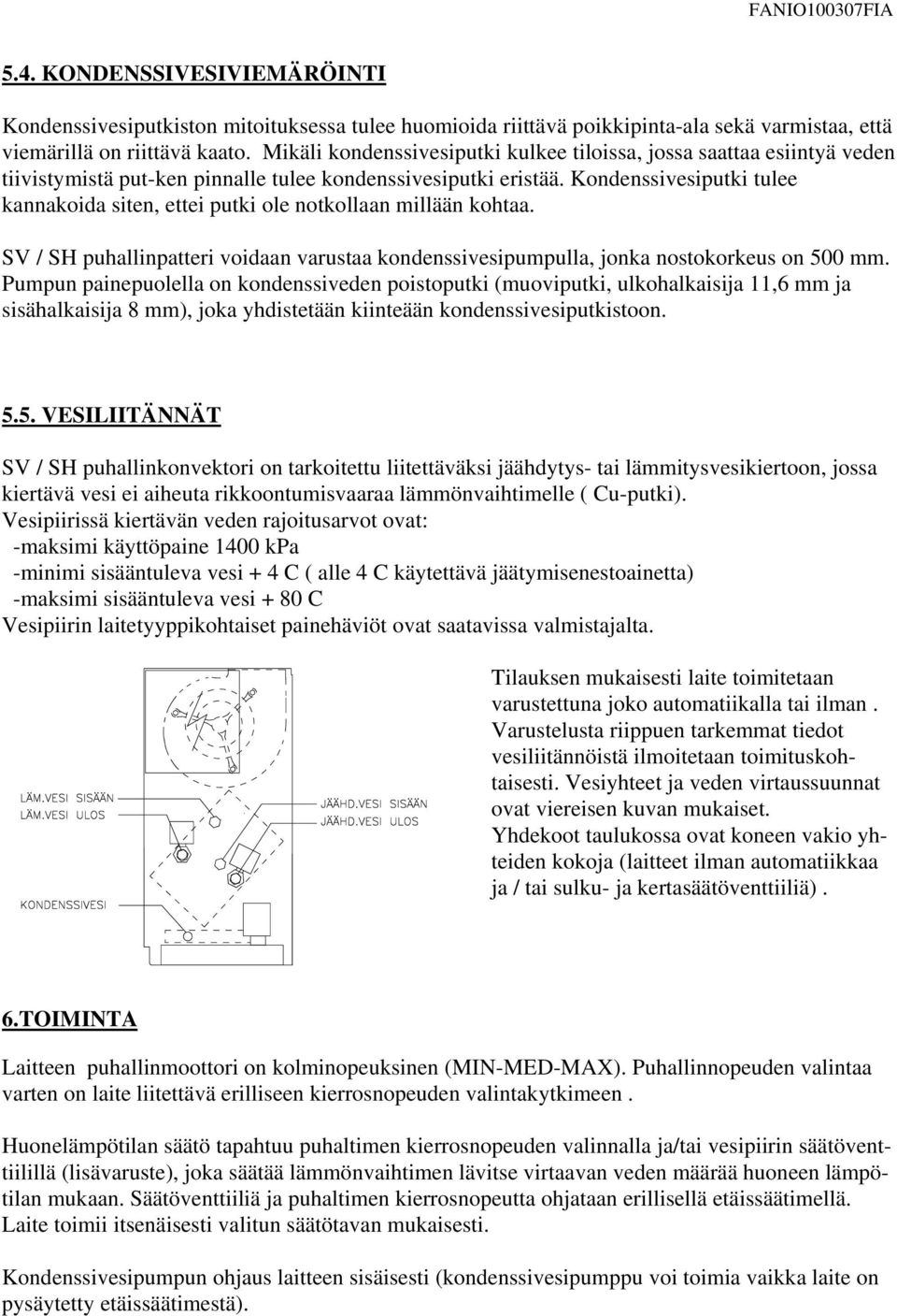 Kondenssivesiputki tulee kannakoida siten, ettei putki ole notkollaan millään kohtaa. SV / SH puhallinpatteri voidaan varustaa kondenssivesipumpulla, jonka nostokorkeus on 500 mm.