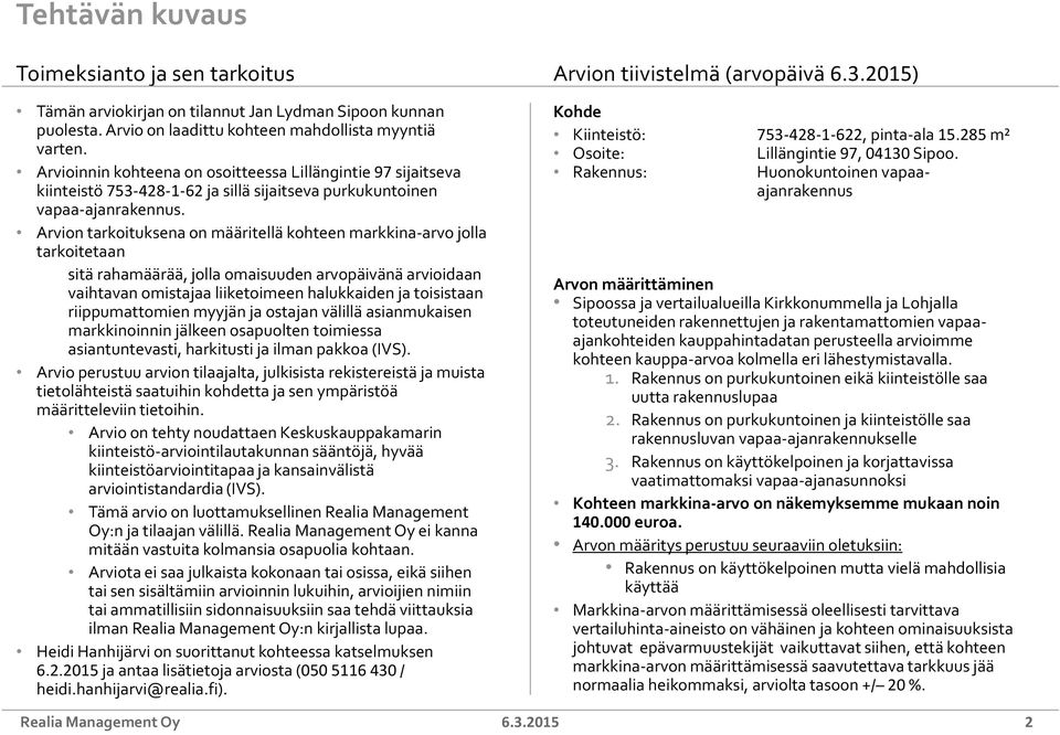 Arvion tarkoituksena on määritellä kohteen markkina-arvo jolla tarkoitetaan sitä rahamäärää, jolla omaisuuden arvopäivänä arvioidaan vaihtavan omistajaa liiketoimeen halukkaiden ja toisistaan