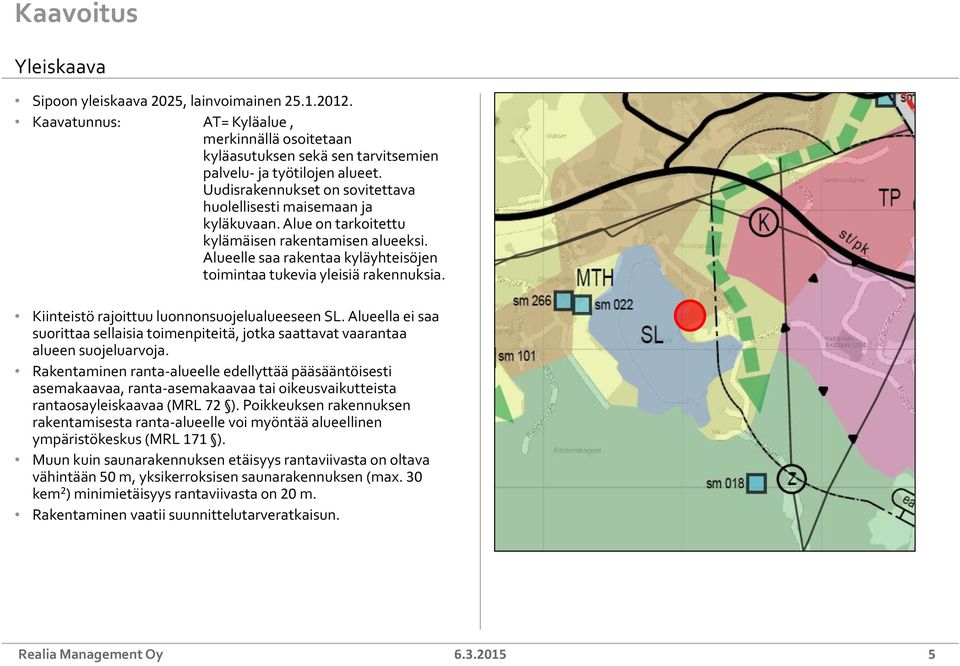 Kiinteistö rajoittuu luonnonsuojelualueeseen SL. Alueella ei saa suorittaa sellaisia toimenpiteitä, jotka saattavat vaarantaa alueen suojeluarvoja.