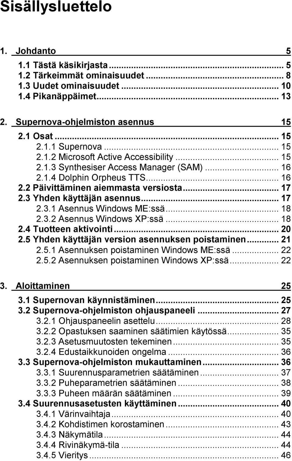 ..18 2.3.2 Asennus Windows XP:ssä...18 2.4 Tuotteen aktivointi...20 2.5 Yhden käyttäjän version asennuksen poistaminen...21 2.5.1 Asennuksen poistaminen Windows ME:ssä...22 2.5.2 Asennuksen poistaminen Windows XP:ssä.