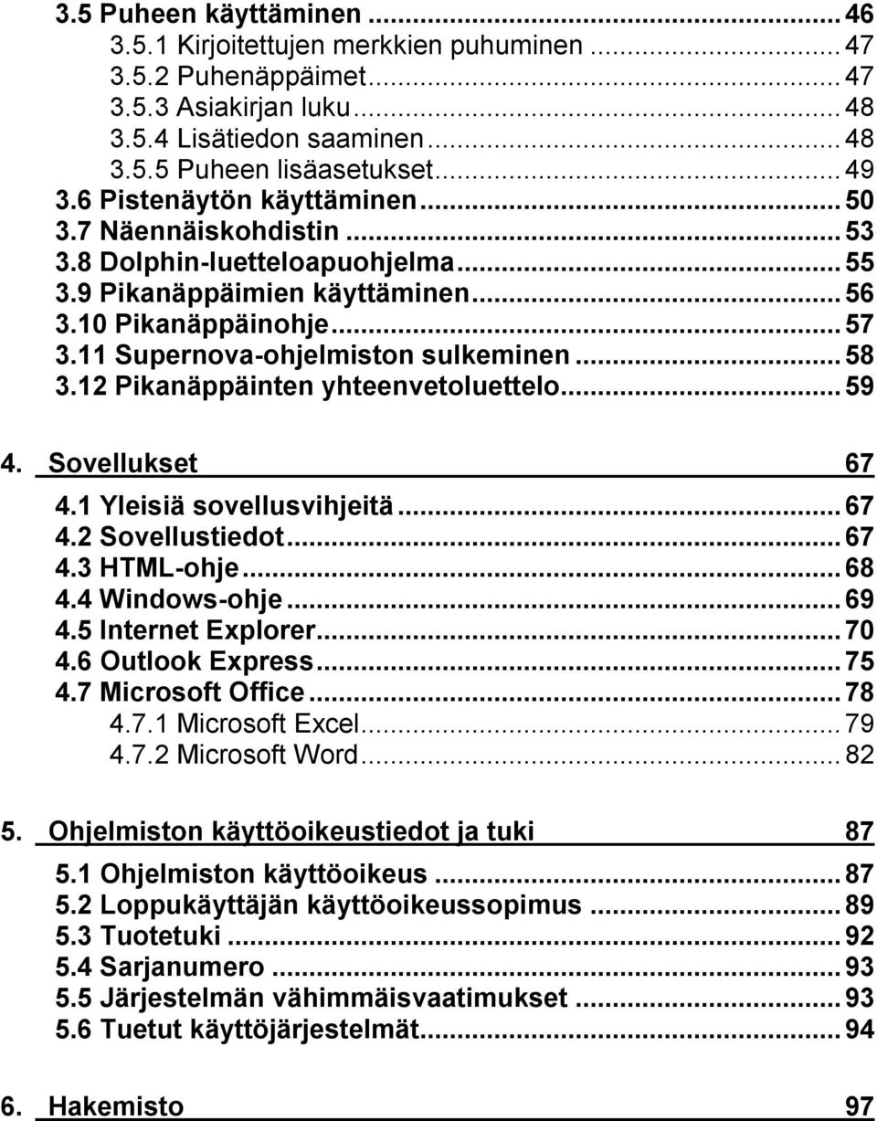 12 Pikanäppäinten yhteenvetoluettelo...59 4. Sovellukset 67 4.1 Yleisiä sovellusvihjeitä...67 4.2 Sovellustiedot...67 4.3 HTML-ohje...68 4.4 Windows-ohje...69 4.5 Internet Explorer...70 4.