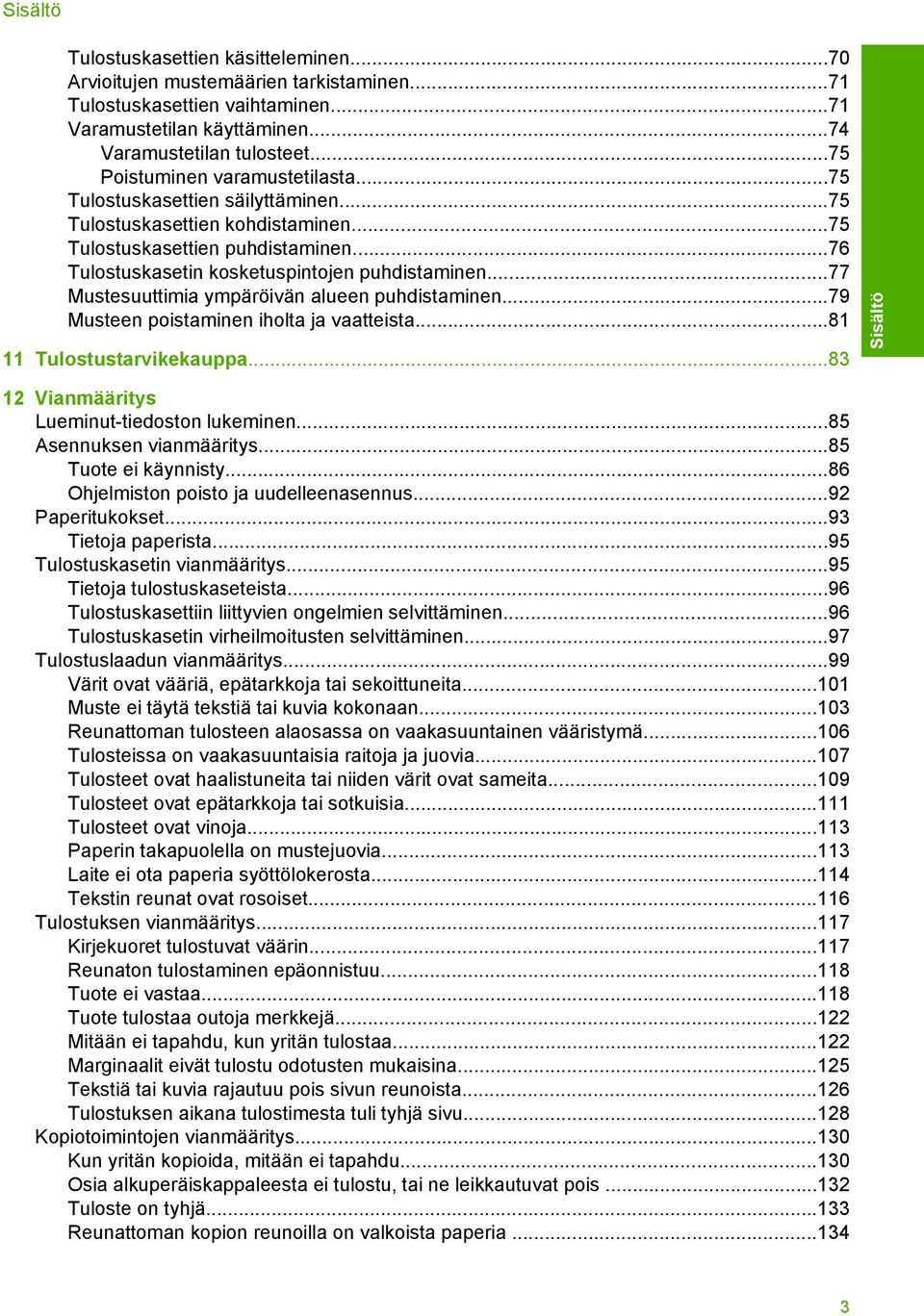 ..77 Mustesuuttimia ympäröivän alueen puhdistaminen...79 Musteen poistaminen iholta ja vaatteista...81 11 Tulostustarvikekauppa...83 12 Lueminut-tiedoston lukeminen...85 Asennuksen vianmääritys.