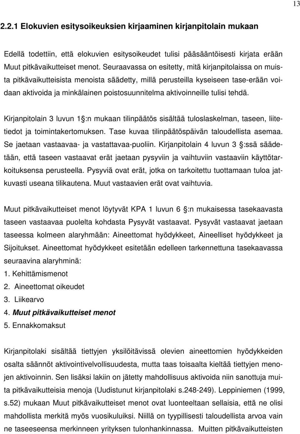 aktivoinneille tulisi tehdä. Kirjanpitolain 3 luvun 1 :n mukaan tilinpäätös sisältää tuloslaskelman, taseen, liitetiedot ja toimintakertomuksen. Tase kuvaa tilinpäätöspäivän taloudellista asemaa.