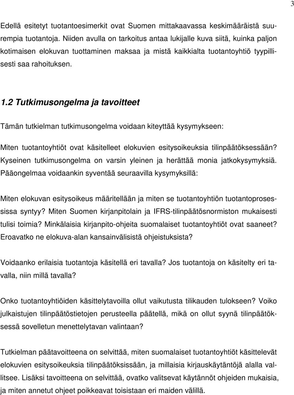 2 Tutkimusongelma ja tavoitteet Tämän tutkielman tutkimusongelma voidaan kiteyttää kysymykseen: Miten tuotantoyhtiöt ovat käsitelleet elokuvien esitysoikeuksia tilinpäätöksessään?