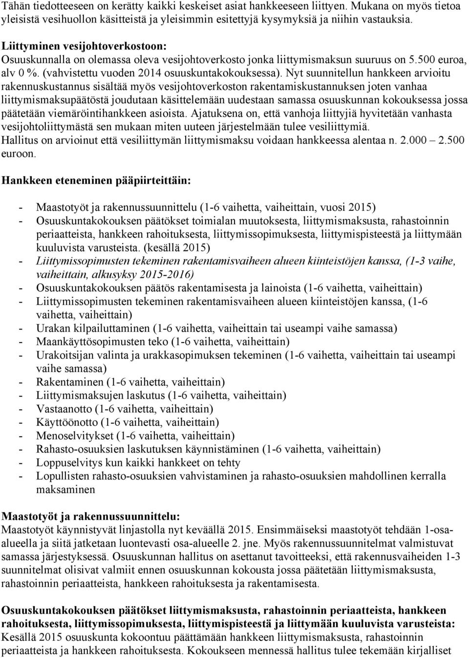 Nyt suunnitellun hankkeen arvioitu rakennuskustannus sisältää myös vesijohtoverkoston rakentamiskustannuksen joten vanhaa liittymismaksupäätöstä joudutaan käsittelemään uudestaan samassa osuuskunnan