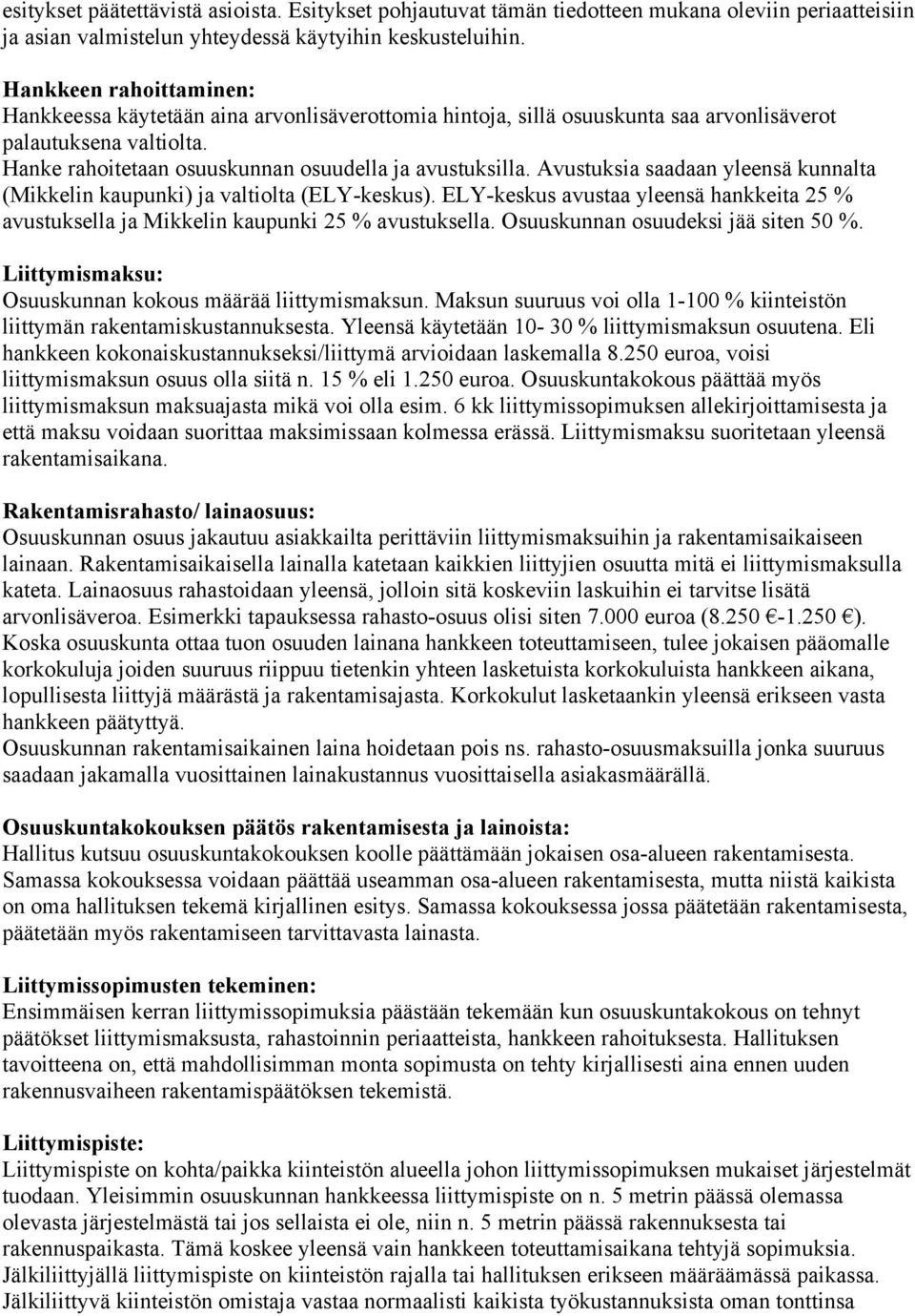 Avustuksia saadaan yleensä kunnalta (Mikkelin kaupunki) ja valtiolta (ELY-keskus). ELY-keskus avustaa yleensä hankkeita 25 % avustuksella ja Mikkelin kaupunki 25 % avustuksella.