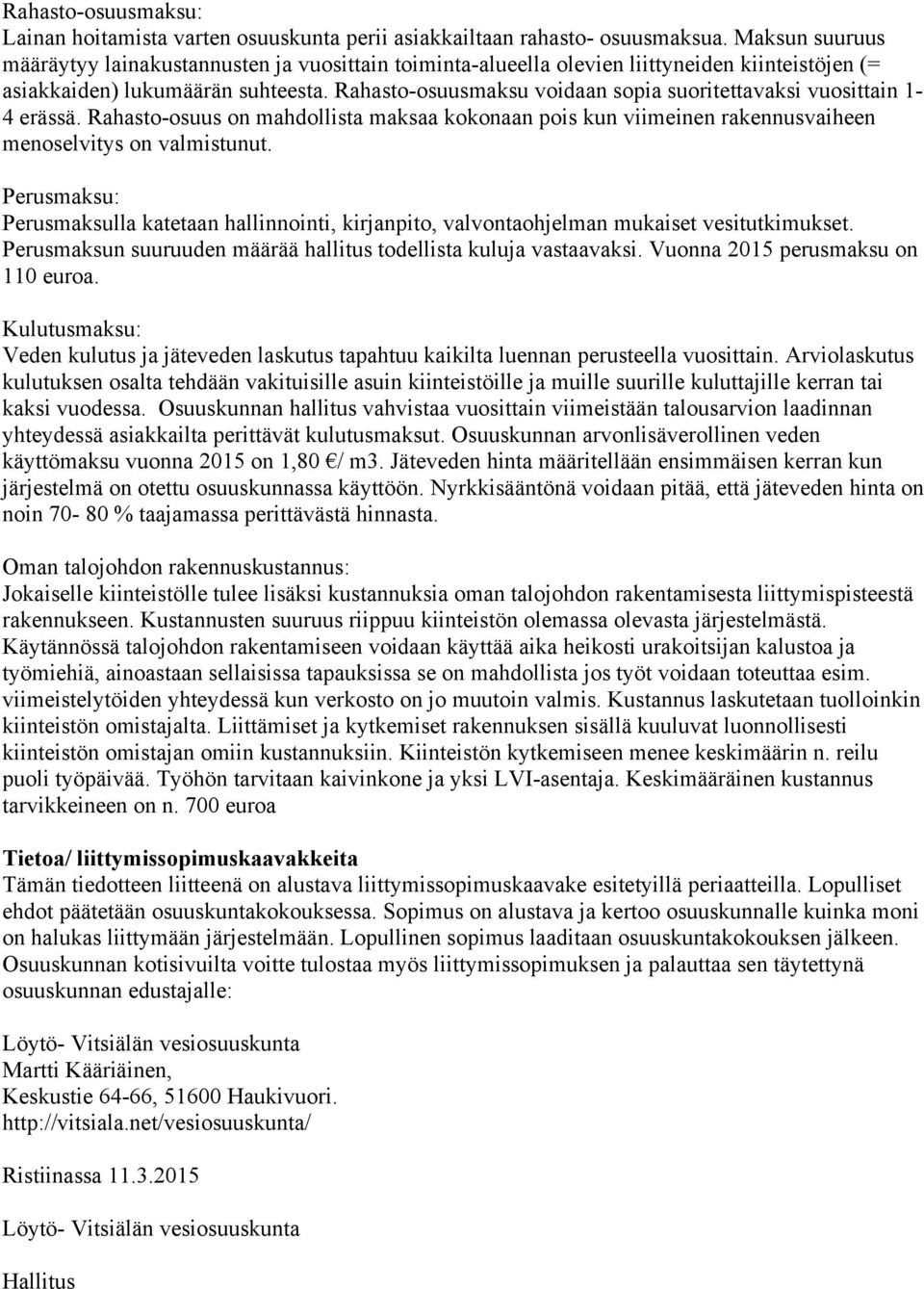 Rahasto-osuusmaksu voidaan sopia suoritettavaksi vuosittain 1-4 erässä. Rahasto-osuus on mahdollista maksaa kokonaan pois kun viimeinen rakennusvaiheen menoselvitys on valmistunut.