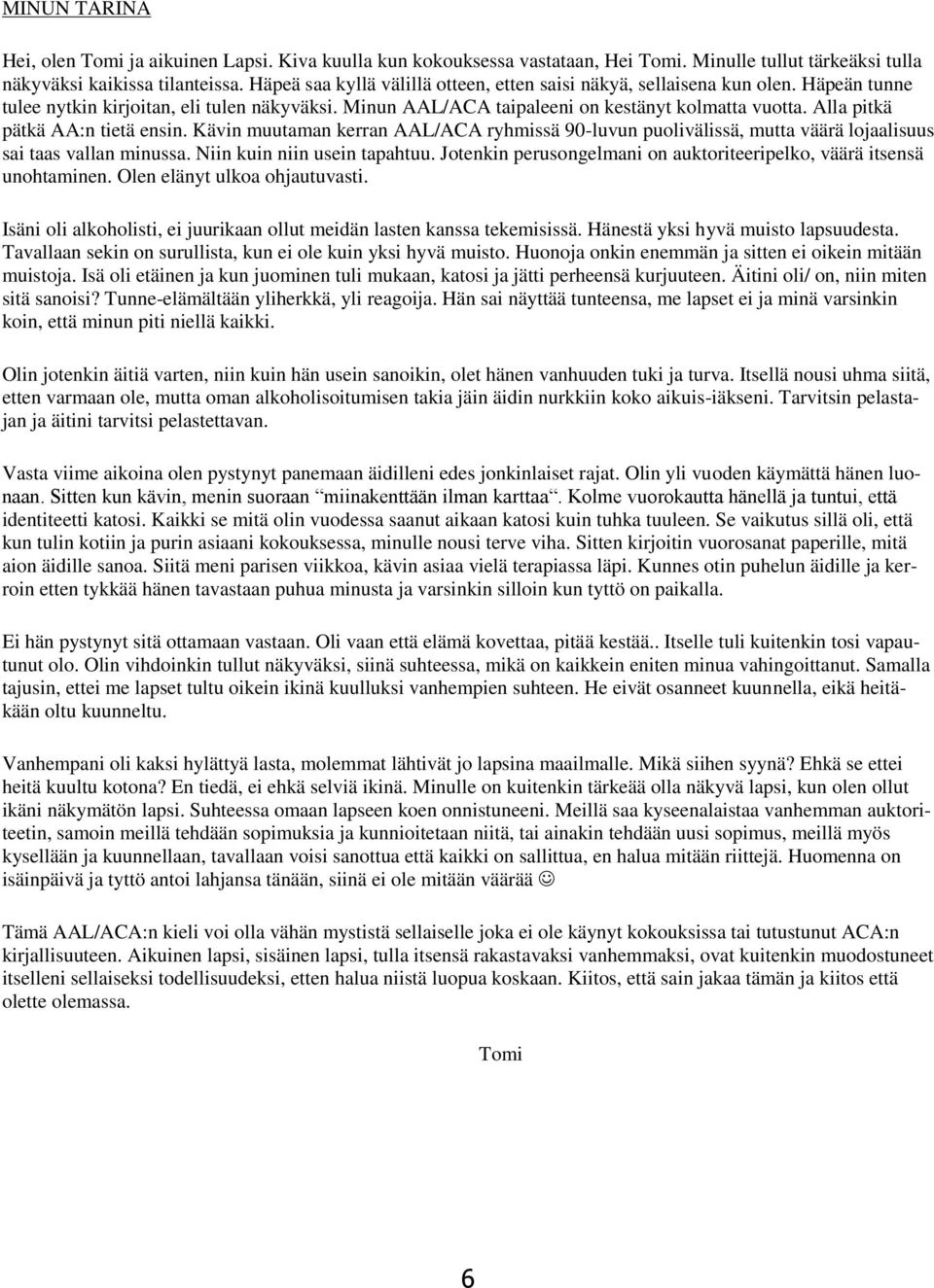 Alla pitkä pätkä AA:n tietä ensin. Kävin muutaman kerran AAL/ACA ryhmissä 90-luvun puolivälissä, mutta väärä lojaalisuus sai taas vallan minussa. Niin kuin niin usein tapahtuu.