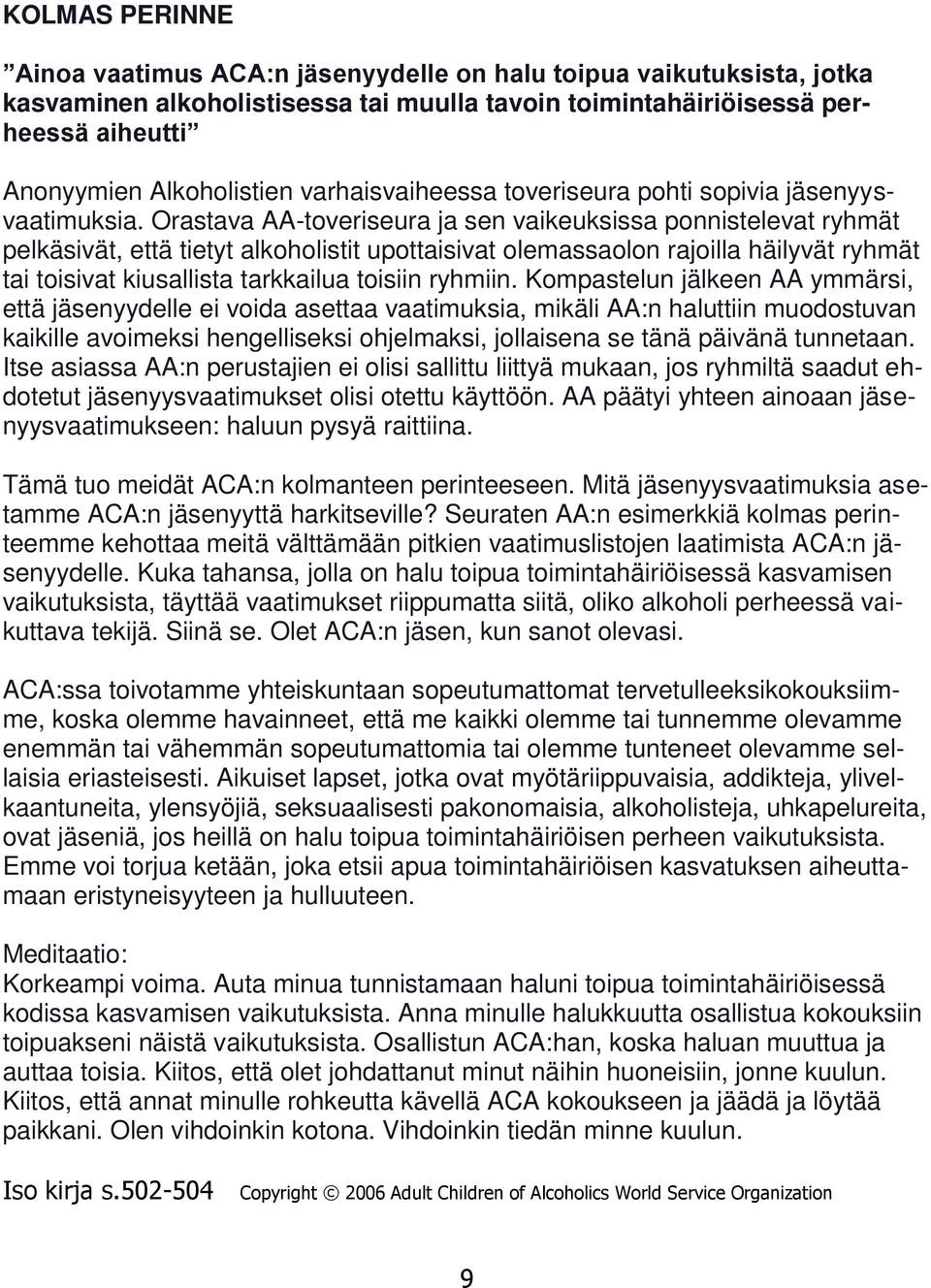 Orastava AA-toveriseura ja sen vaikeuksissa ponnistelevat ryhmät pelkäsivät, että tietyt alkoholistit upottaisivat olemassaolon rajoilla häilyvät ryhmät tai toisivat kiusallista tarkkailua toisiin