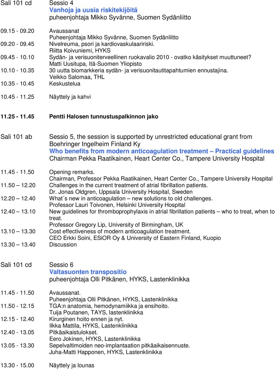 Matti Uusitupa, Itä-Suomen Yliopisto 10.10-10.35 30 uutta biomarkkeria sydän- ja verisuonitautitapahtumien ennustajina. Veikko Salomaa, THL 10.35-10.45 Keskustelua 10.45-11.25 Näyttely ja kahvi 11.
