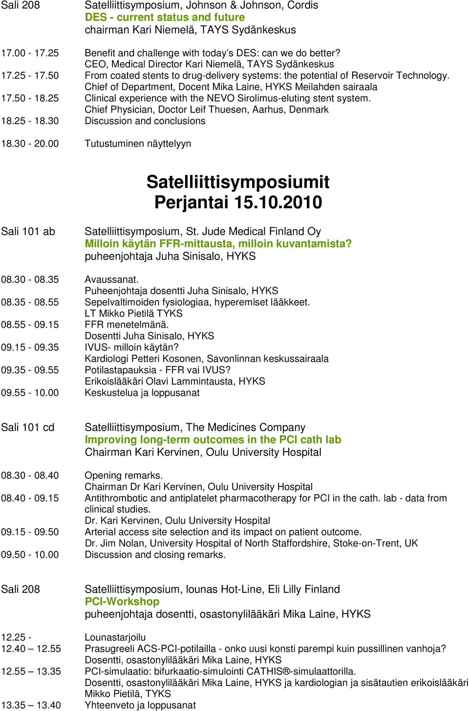 Chief of Department, Docent Mika Laine, HYKS Meilahden sairaala 17.50-18.25 Clinical experience with the NEVO Sirolimus-eluting stent system. Chief Physician, Doctor Leif Thuesen, Aarhus, Denmark 18.