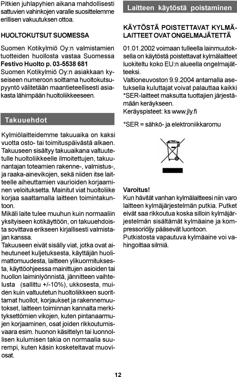 03-5538 681 Suomen Kotikylmiö Oy:n asiakkaan kyseiseen numeroon soittama huoltokutsupyyntö välitetään maantieteellisesti asiakasta lähimpään huoltoliikkeeseen.