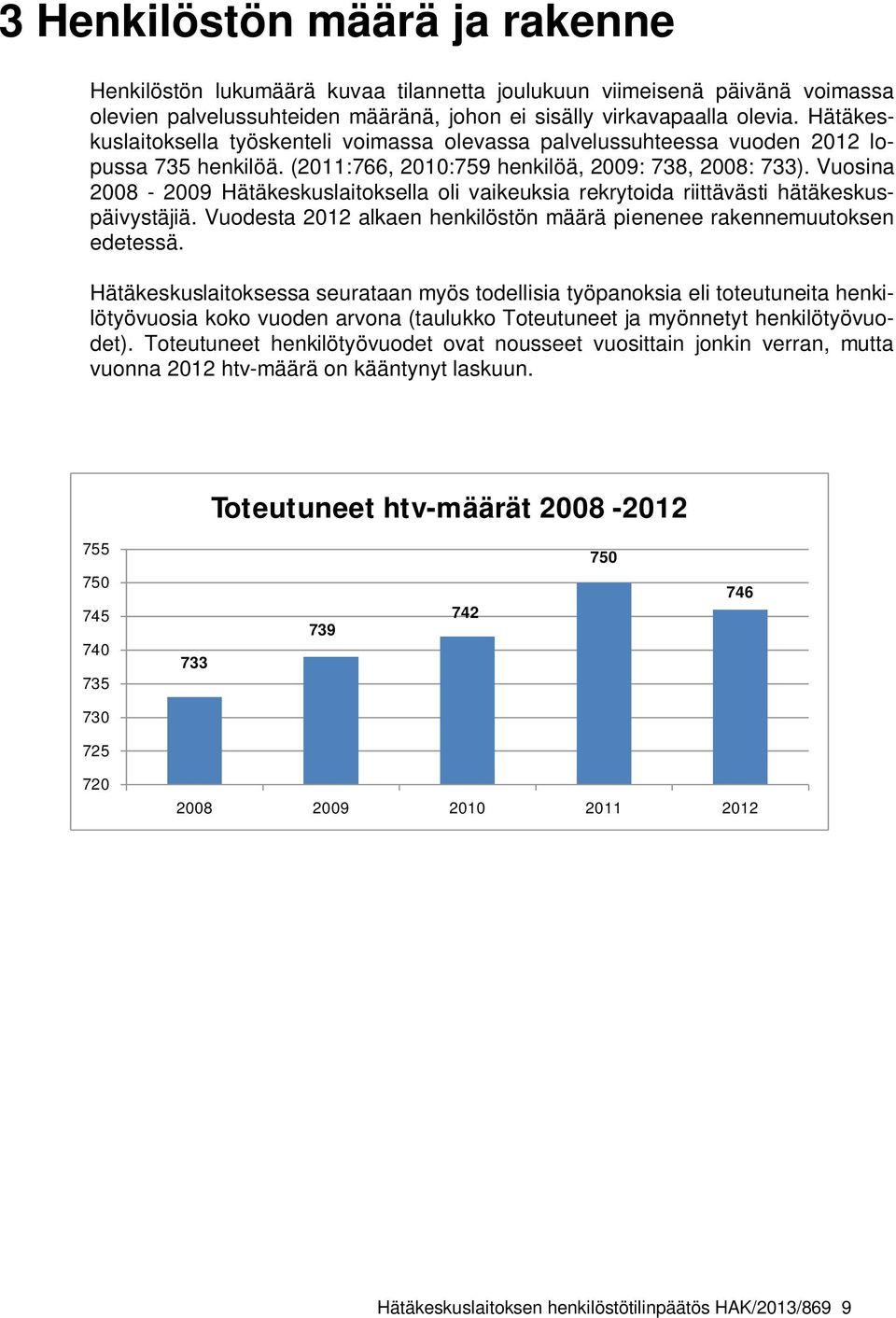 Vuosina 2008-2009 Hätäkeskuslaitoksella oli vaikeuksia rekrytoida riittävästi hätäkeskuspäivystäjiä. Vuodesta 2012 alkaen henkilöstön määrä pienenee rakennemuutoksen edetessä.