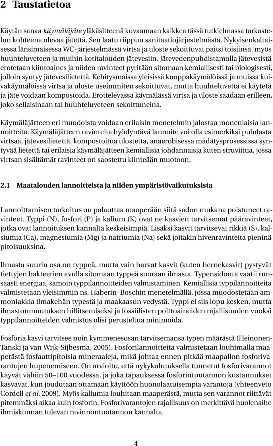 Jätevedenpuhdistamolla jätevesistä erotetaan kiintoaines ja niiden ravinteet pyritään sitomaan kemiallisesti tai biologisesti, jolloin syntyy jätevesilietettä.