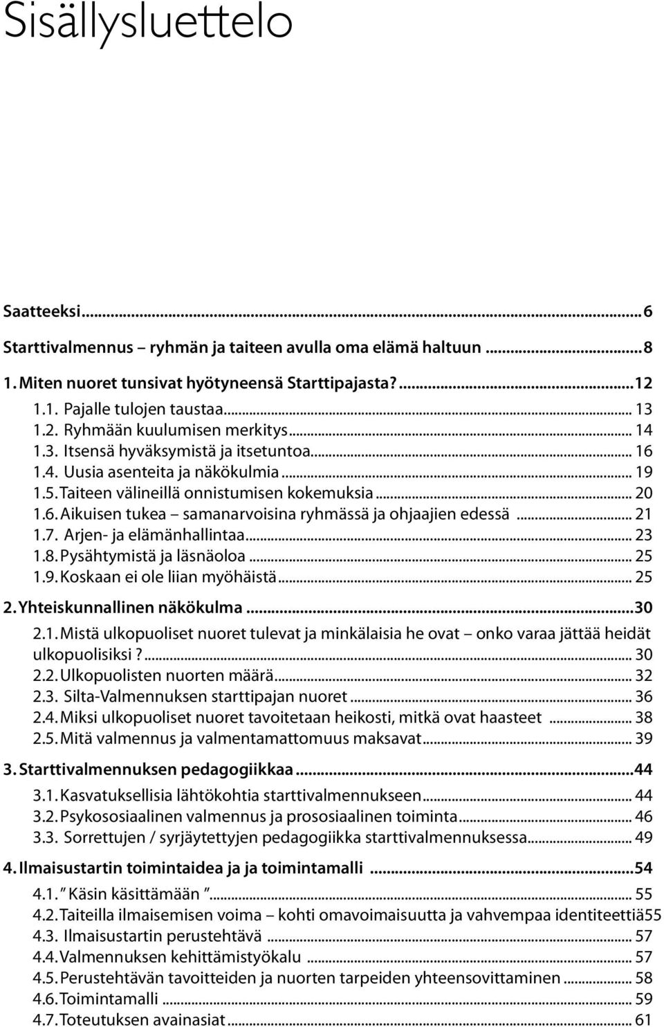 .. 21 1.7. Arjen- ja elämänhallintaa... 23 1.8. Pysähtymistä ja läsnäoloa... 25 1.9. Koskaan ei ole liian myöhäistä... 25 2. Yhteiskunnallinen näkökulma...30 2.1. Mistä ulkopuoliset nuoret tulevat ja minkälaisia he ovat onko varaa jättää heidät ulkopuolisiksi?