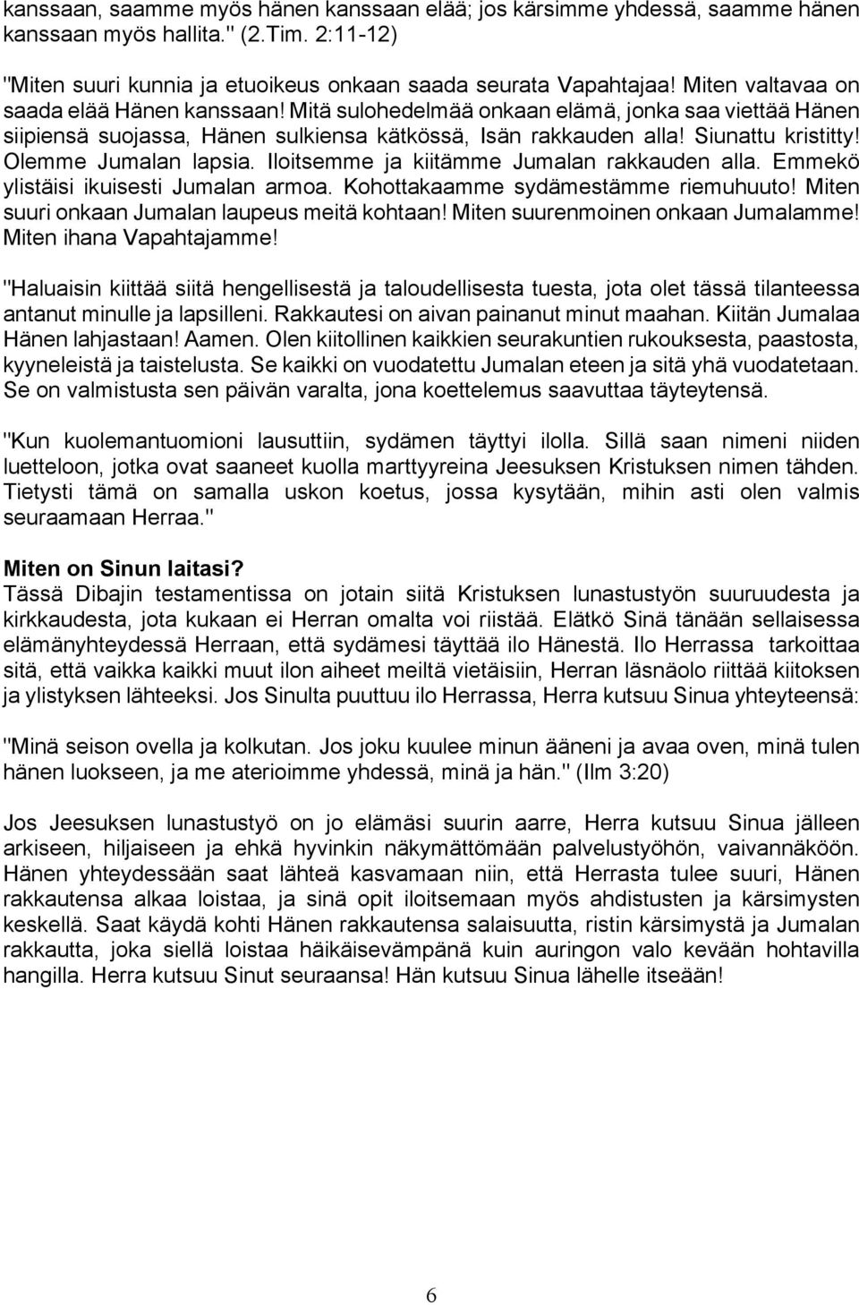 Olemme Jumalan lapsia. Iloitsemme ja kiitämme Jumalan rakkauden alla. Emmekö ylistäisi ikuisesti Jumalan armoa. Kohottakaamme sydämestämme riemuhuuto! Miten suuri onkaan Jumalan laupeus meitä kohtaan!