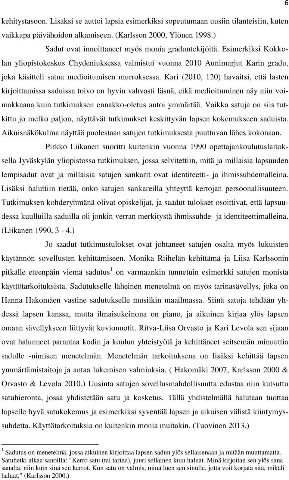 Kari (2010, 120) havaitsi, että lasten kirjoittamissa saduissa toivo on hyvin vahvasti läsnä, eikä medioituminen näy niin voimakkaana kuin tutkimuksen ennakko-oletus antoi ymmärtää.