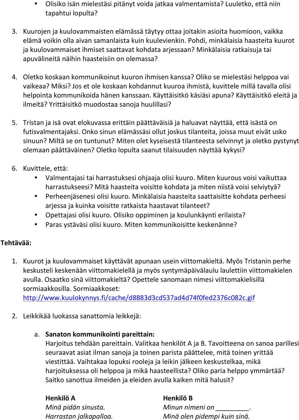 Pohdi, minkälaisia haasteita kuurot ja kuulovammaiset ihmiset saattavat kohdata arjessaan? Minkälaisia ratkaisuja tai apuvälineitä näihin haasteisiin on olemassa? 4.