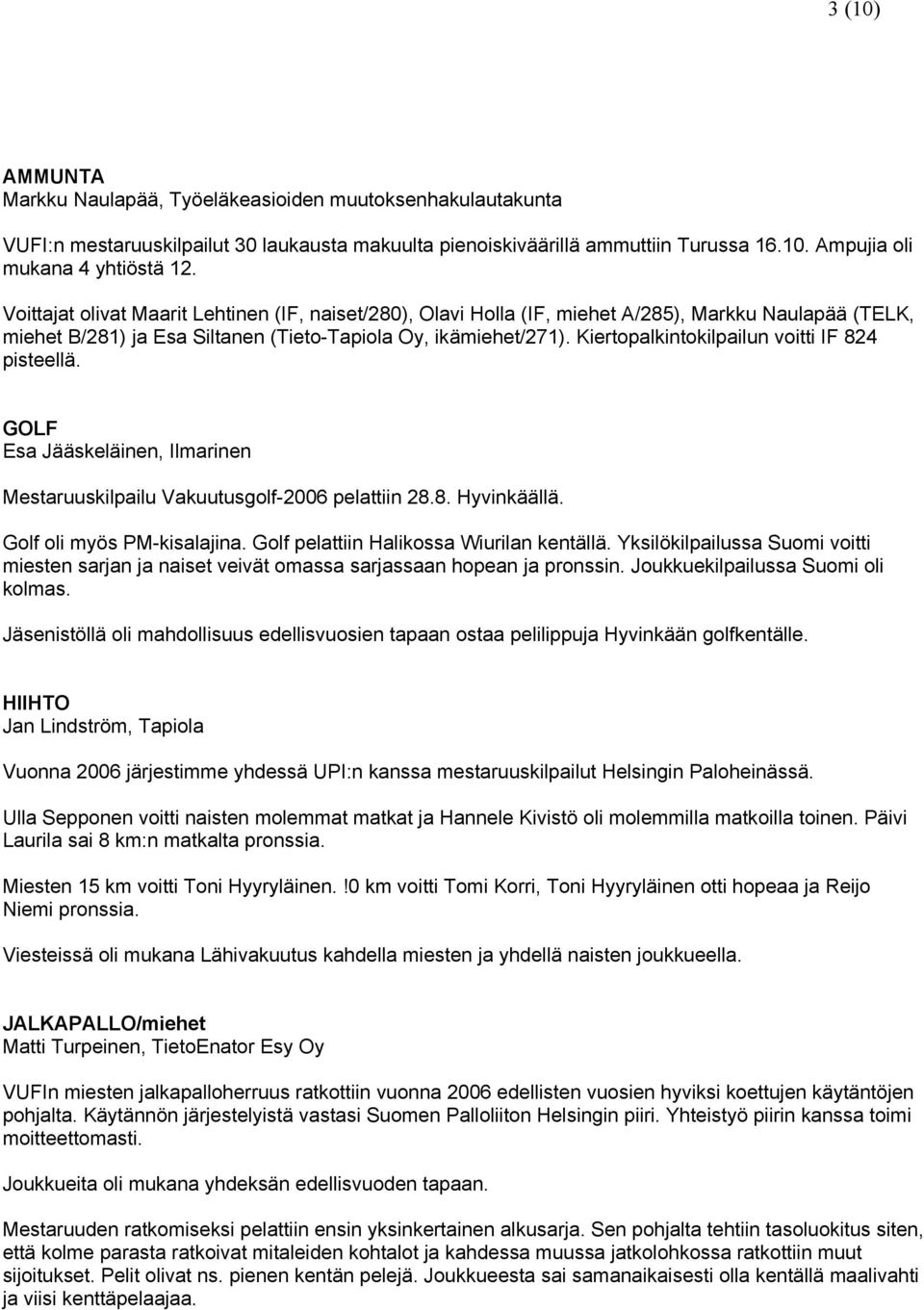 Kiertopalkintokilpailun voitti IF 824 pisteellä. GOLF Esa Jääskeläinen, Ilmarinen Mestaruuskilpailu Vakuutusgolf-2006 pelattiin 28.8. Hyvinkäällä. Golf oli myös PM-kisalajina.