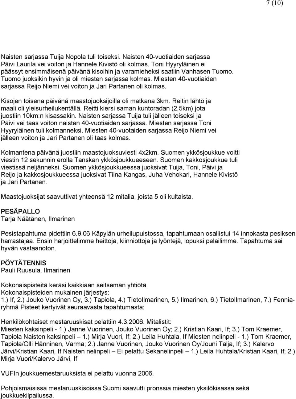 Miesten 40-vuotiaiden sarjassa Reijo Niemi vei voiton ja Jari Partanen oli kolmas. Kisojen toisena päivänä maastojuoksijoilla oli matkana 3km. Reitin lähtö ja maali oli yleisurheilukentällä.