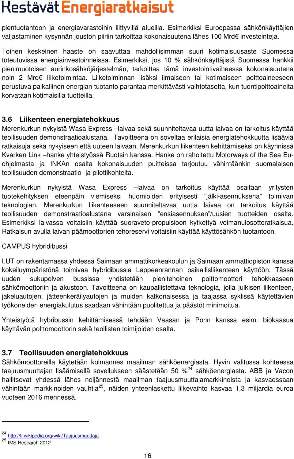 Esimerkiksi, jos 10 % sähkönkäyttäjistä Suomessa hankkii pienimuotoisen aurinkosähköjärjestelmän, tarkoittaa tämä investointivaiheessa kokonaisuutena noin 2 Mrd liiketoimintaa.